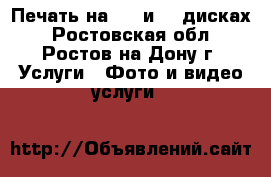 Печать на DVD и Cd дисках - Ростовская обл., Ростов-на-Дону г. Услуги » Фото и видео услуги   